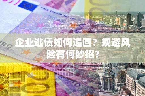 北京企业逃债如何追回？规避风险有何妙招？