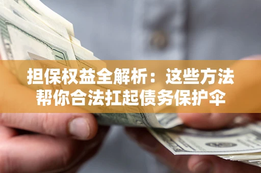 北京担保权益全解析：这些方法帮你合法扛起债务保护伞