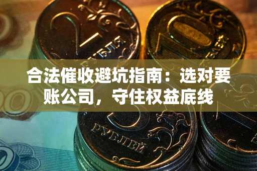北京合法催收避坑指南：选对要账公司，守住权益底线