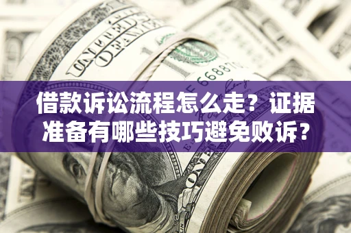 北京借款诉讼流程怎么走？证据准备有哪些技巧避免败诉？