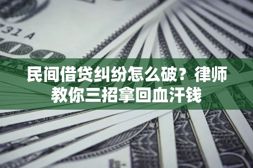 北京民间借贷纠纷怎么破？律师教你三招拿回血汗钱