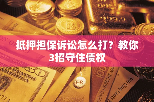 北京抵押担保诉讼怎么打？教你3招守住债权