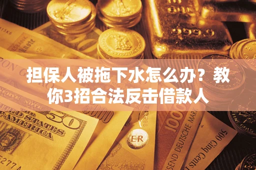 北京担保人被拖下水怎么办？教你3招合法反击借款人