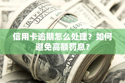 北京信用卡逾期怎么处理？如何避免高额罚息？
