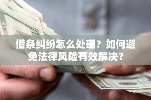 北京借条纠纷怎么处理？如何避免法律风险有效解决？