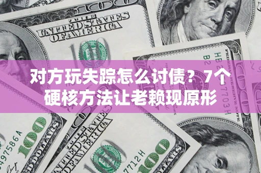北京对方玩失踪怎么讨债？7个硬核方法让老赖现原形