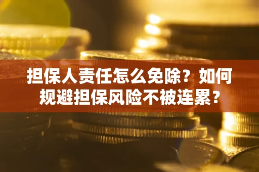 北京担保人责任怎么免除？如何规避担保风险不被连累？