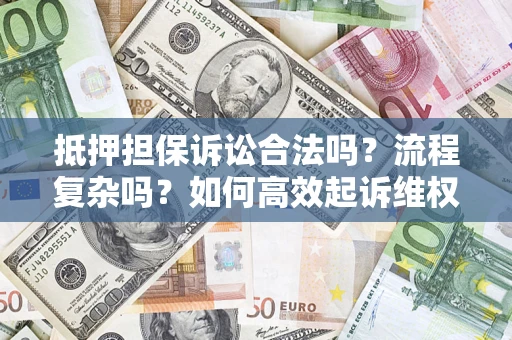北京抵押担保诉讼合法吗？流程复杂吗？如何高效起诉维权？