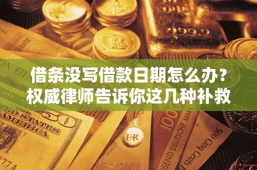 北京借条没写借款日期怎么办？权威律师告诉你这几种补救方法！