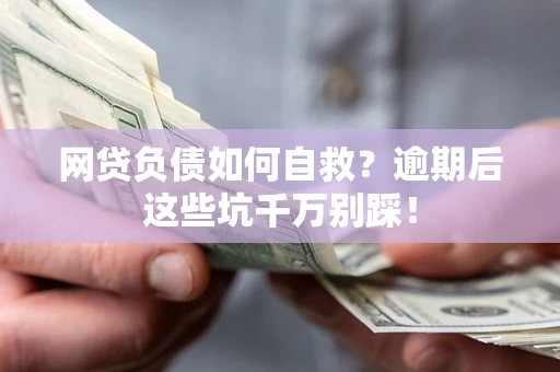 北京网贷负债如何自救？逾期后这些坑千万别踩！