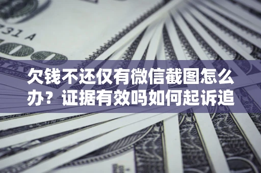 北京欠钱不还仅有微信截图怎么办？证据有效吗如何起诉追回欠款？