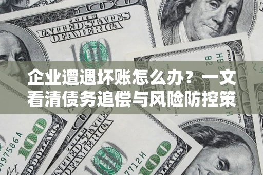 北京企业遭遇坏账怎么办？一文看清债务追偿与风险防控策略