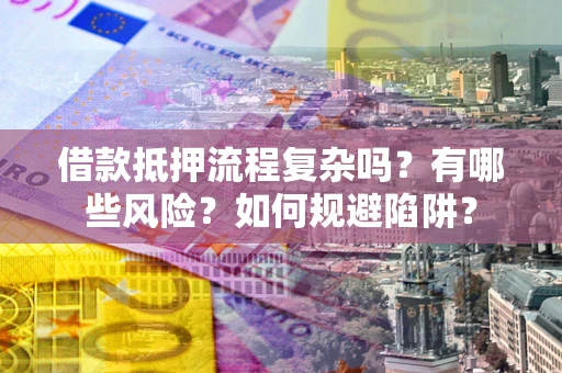 北京借款抵押流程复杂吗？有哪些风险？如何规避陷阱？
