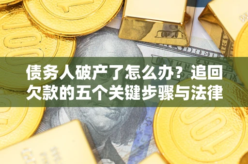 北京债务人破产了怎么办？追回欠款的五个关键步骤与法律策略
