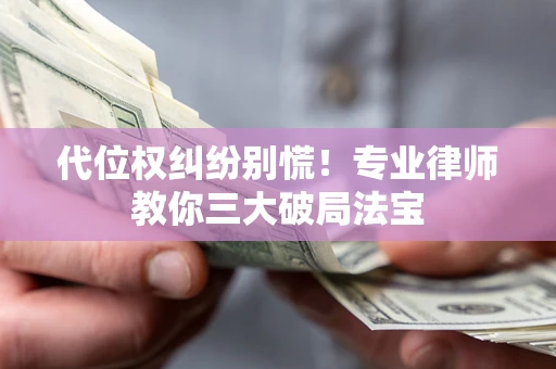 北京代位权纠纷别慌！专业律师教你三大破局法宝