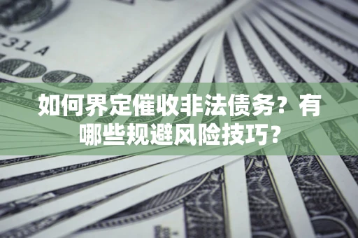 北京如何界定催收非法债务？有哪些规避风险技巧？