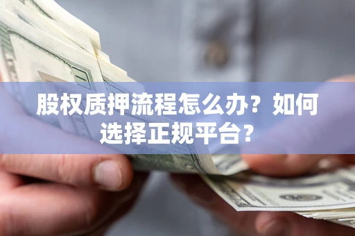 北京股权质押流程怎么办？如何选择正规平台？