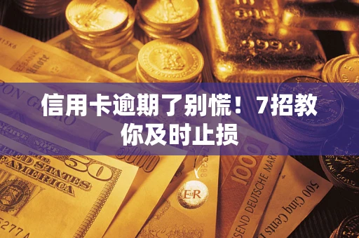北京信用卡逾期了别慌！7招教你及时止损