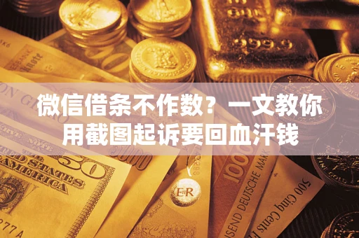 北京微信借条不作数？一文教你用截图起诉要回血汗钱