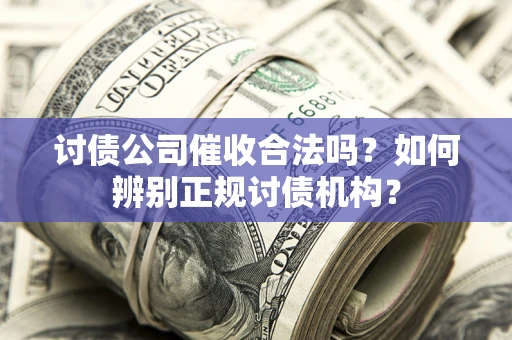 北京讨债公司催收合法吗？如何辨别正规讨债机构？