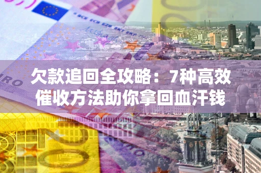 北京欠款追回全攻略：7种高效催收方法助你拿回血汗钱