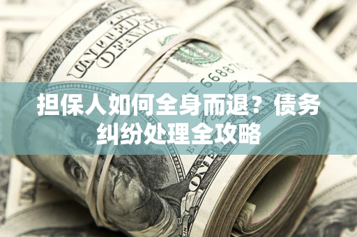 北京担保人如何全身而退？债务纠纷处理全攻略