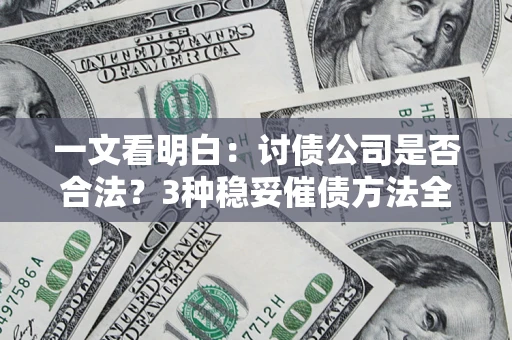 北京一文看明白：讨债公司是否合法？3种稳妥催债方法全解析