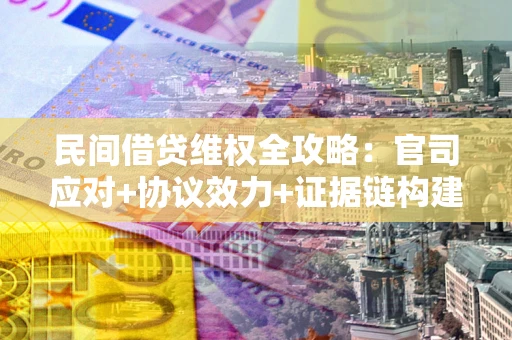 北京民间借贷维权全攻略：官司应对+协议效力+证据链构建指南