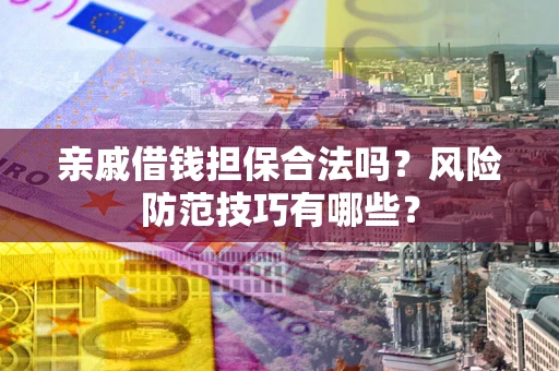北京亲戚借钱担保合法吗？风险防范技巧有哪些？