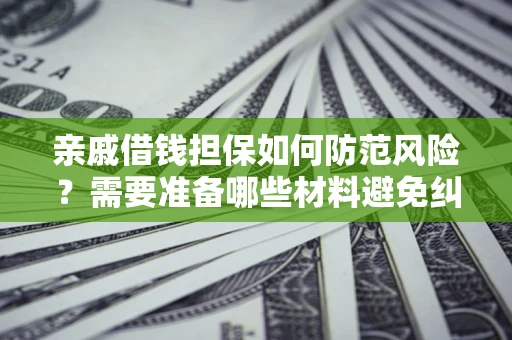 北京亲戚借钱担保如何防范风险？需要准备哪些材料避免纠纷？