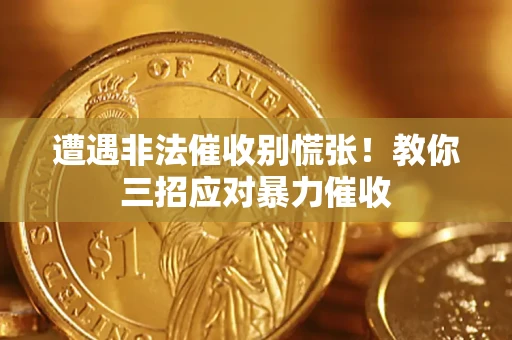 北京遭遇非法催收别慌张！教你三招应对暴力催收