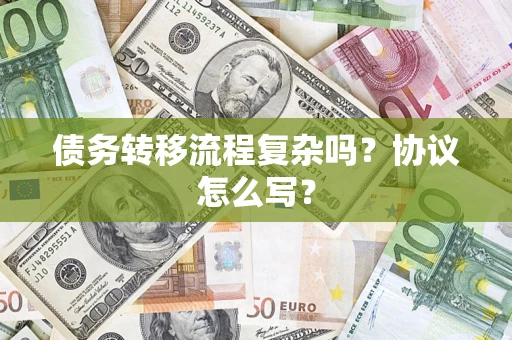北京债务转移流程复杂吗？协议怎么写？