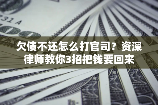 北京欠债不还怎么打官司？资深律师教你3招把钱要回来