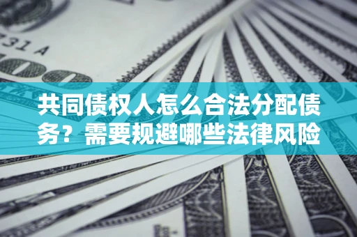 北京共同债权人怎么合法分配债务？需要规避哪些法律风险？
