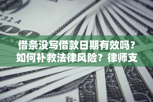 北京借条没写借款日期有效吗？如何补救法律风险？律师支招
