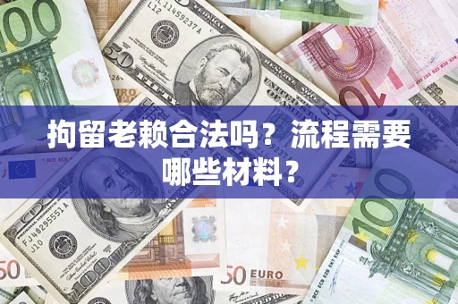 北京拘留老赖合法吗？流程需要哪些材料？