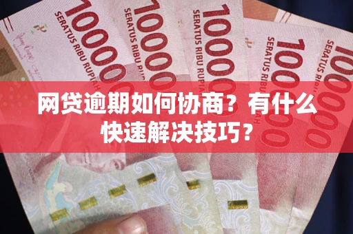 北京网贷逾期如何协商？有什么快速解决技巧？