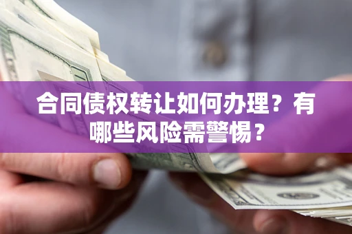 北京合同债权转让如何办理？有哪些风险需警惕？