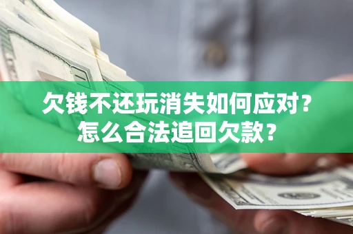 北京欠钱不还玩消失如何应对？怎么合法追回欠款？