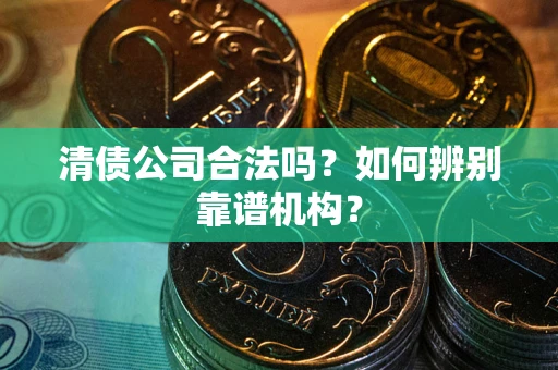 北京清债公司合法吗?如何辨别靠谱机构? 北京清债公司合法吗?如何辨别靠谱机构?