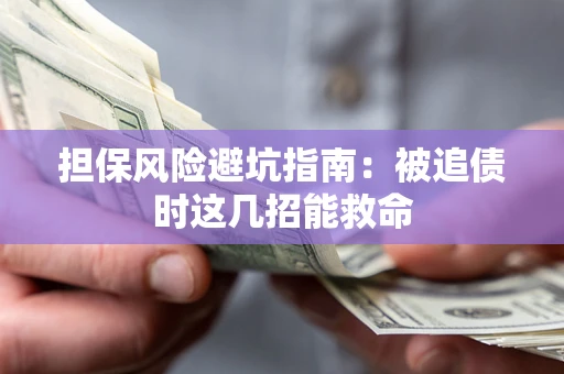北京担保风险避坑指南：被追债时这几招能救命