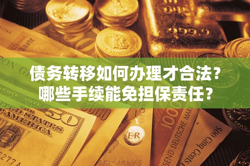 北京债务转移如何办理才合法？哪些手续能免担保责任？