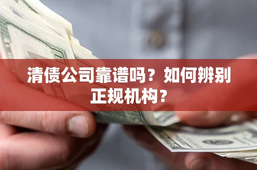 北京清债公司靠谱吗？如何辨别正规机构？