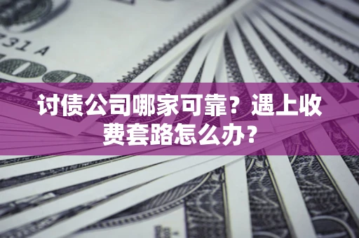 北京讨债公司哪家可靠？遇上收费套路怎么办？