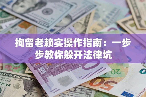 北京拘留老赖实操作指南：一步步教你躲开法律坑