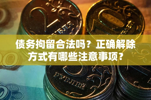 北京债务拘留合法吗？正确解除方式有哪些注意事项？