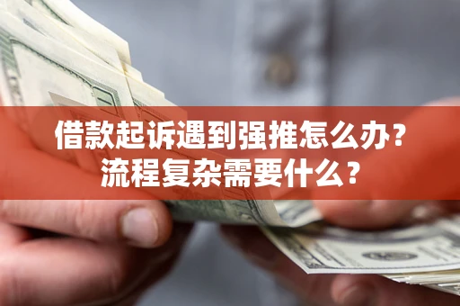 北京借款起诉遇到强推怎么办？流程复杂需要什么？