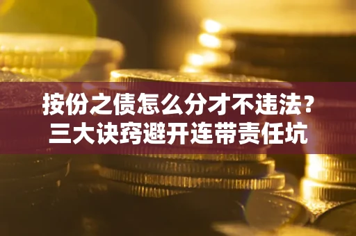 北京按份之债怎么分才不违法？三大诀窍避开连带责任坑