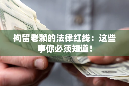 北京拘留老赖的法律红线：这些事你必须知道！