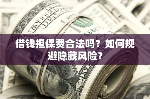 北京借钱担保费合法吗？如何规避隐藏风险？